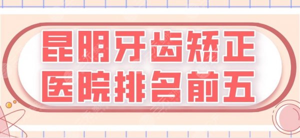 昆明牙齿矫正医院排名前五|美奥、亿大、尚爱韩美、松鼠...上榜！