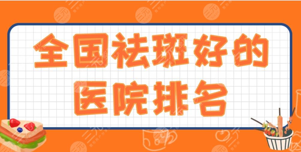 全国祛斑好的医院排名2024|西京医院、301医院、华山医院上榜！