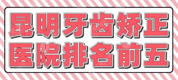 昆明牙齿矫正医院排名前五|省口腔医院、美奥、尚爱韩美等上榜！