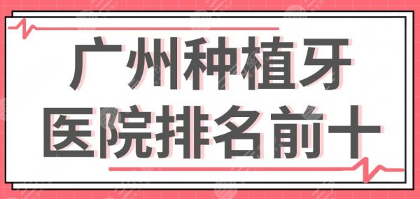 广州种植牙医院排名前十|广大、圣贝、好大夫、柏德...等上榜！