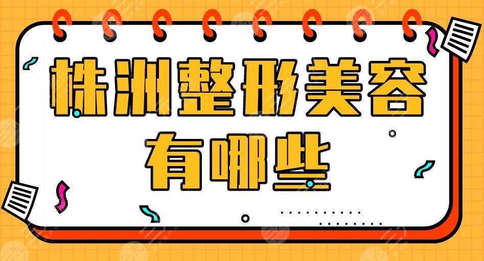 株洲整形美容有哪些？韩美整形、华美整形、爱思特美容等上榜！