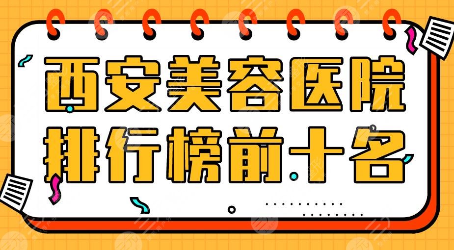 西安美容医院排行榜前十名|西京医院、唐都医院、交大学附属等上榜！