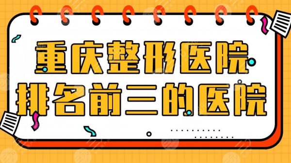 重庆整形医院排名前三的医院盘点！医科大附属医院、大坪医院上榜！