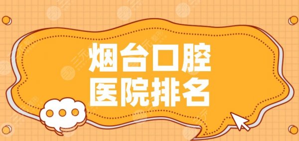 烟台口腔医院排名|德韩口腔、爱博口腔、京韩口腔等实力上榜！