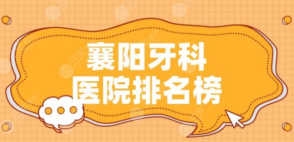 襄阳牙科医院排名榜|中心医院、人民医院、大众口腔等上榜！