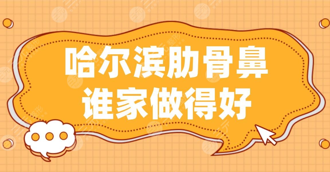 哈尔滨肋骨鼻谁家做得好？哈医大一院、超龙整形、瑞丽整形上榜！