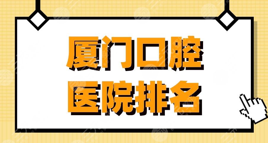 厦门口腔医院排名|登特口腔、麦芽口腔、峰煜口腔等医院上榜！