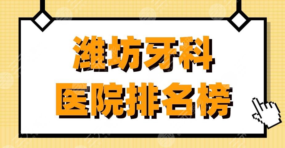 潍坊牙科医院排名榜|可恩口腔、阳光口腔、华贝口腔等上榜！