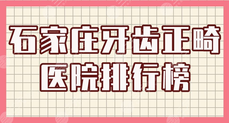 石家庄牙齿正畸医院排行榜|中诺口腔、固瑞齿科、美华口腔等上榜！