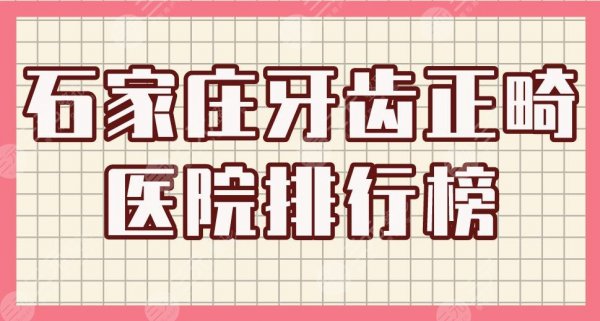 石家庄牙齿正畸医院排行榜|中诺口腔、固瑞齿科、美华口腔等上榜！