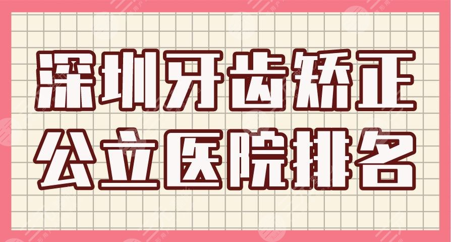 深圳牙齿矫正公立医院排名|北大深圳医院、协和医院、总医院上榜！