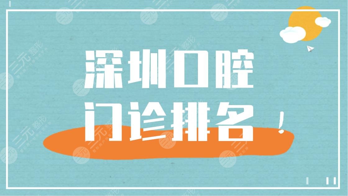 深圳口腔门诊排名|深圳大学总医院、格伦菲尔、美奥口腔等上榜！