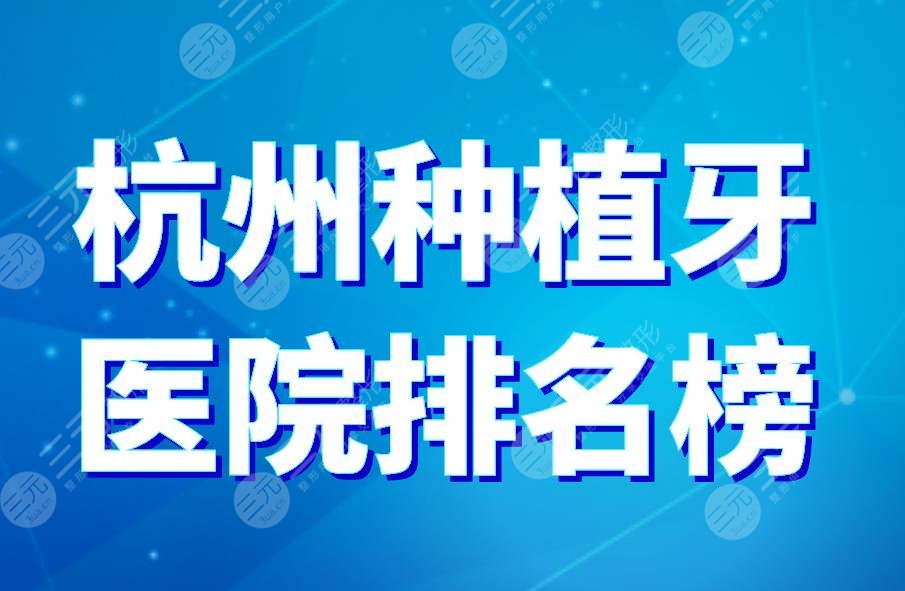 杭州种植牙医院排名榜|美奥口腔、植得口腔、亮贝美口腔等上榜！