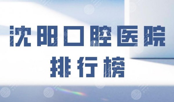 沈阳口腔医院排行榜|欢乐仁爱口腔、马泷口腔等上榜！附价格表