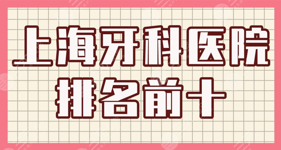 上海牙科医院排名前十|九院、圣贝口腔、美奥口腔、亿大口腔上榜！