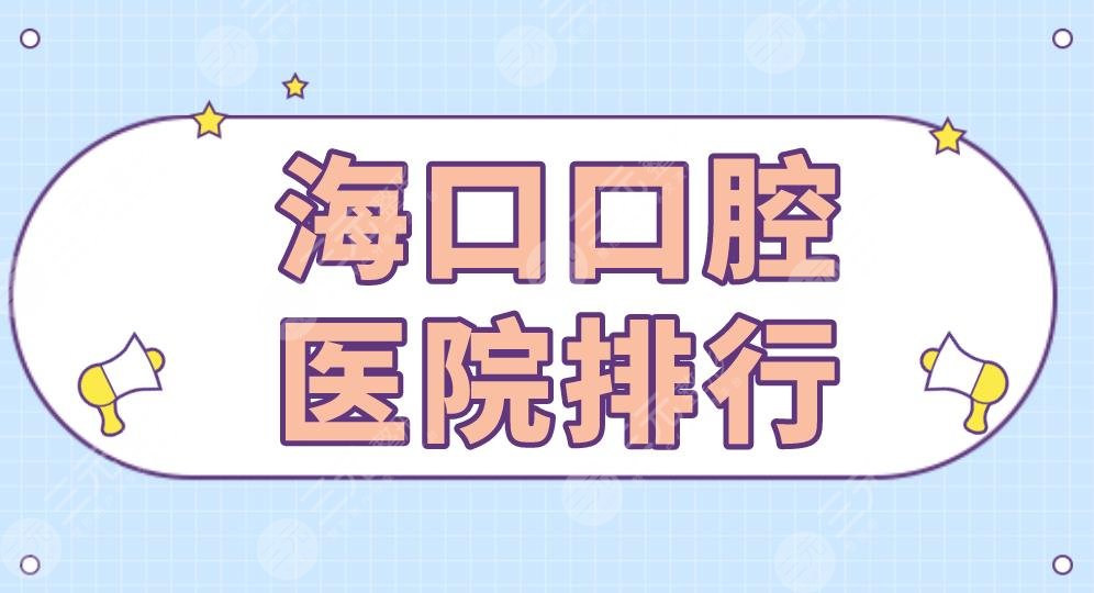 海口口腔医院排行|鼎点口腔、笛特口腔、马泷口腔、雅诺齿科上榜！