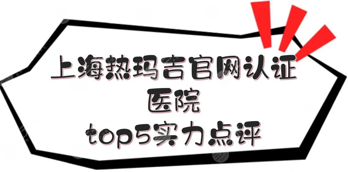 上海热玛吉官网认证医院|哪家做的好？top5实力点评+价格收费参考！