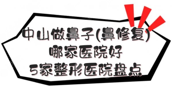 中山做鼻子(鼻修复)哪家医院好？5家整形医院盘点+收费价目表！