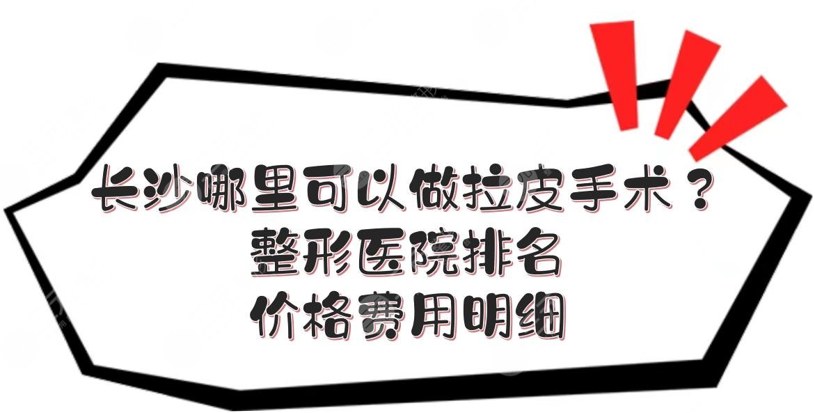 长沙哪里可以做拉皮手术？整形医院排名+价格费用明细！