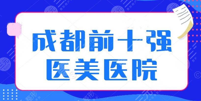 成都前十强医美医院|排行榜，本地实力+口碑评选结果出炉