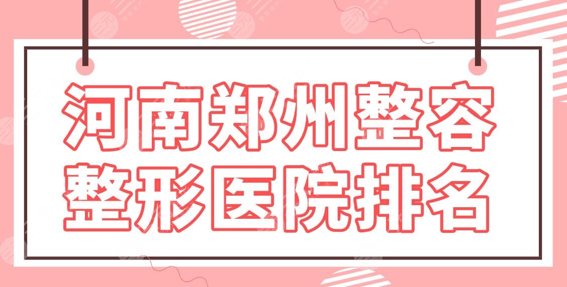 河南郑州整容整形医院排名前五|天后、华领、郑大二附院等哪家好？