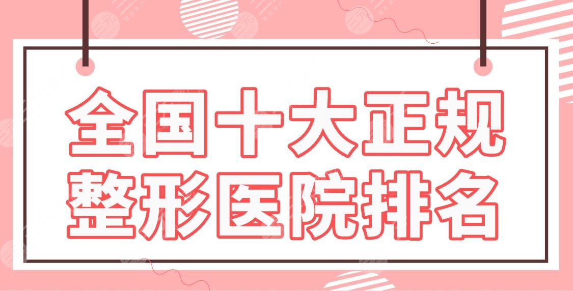 全国十大正规整形医院排名|郑州华领、上海美莱、北京彤美等实力上榜！