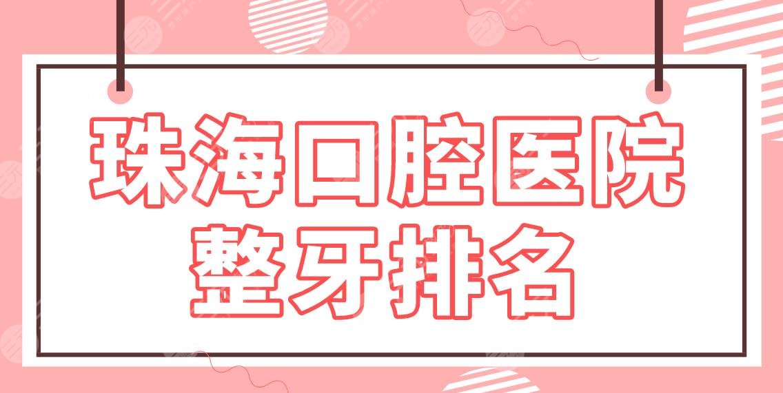 珠海口腔医院整牙排名|补牙哪里便宜？六和口腔、人民医院、市口腔医院上榜！