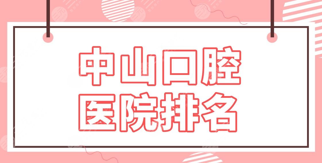 中山口腔医院排名名单公布！补牙去哪里好？香山口腔、好民生口腔怎么样？