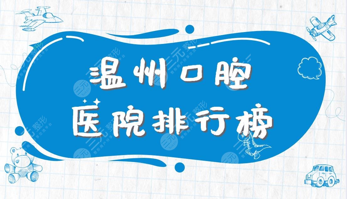 温州口腔医院排行榜|爱牙故事、恒美口腔、牙博士等医院上榜！