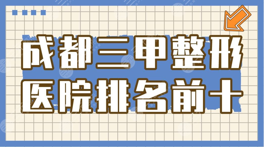 成都三甲整形医院排名前十|华西医院/西区医院上榜！附价格表