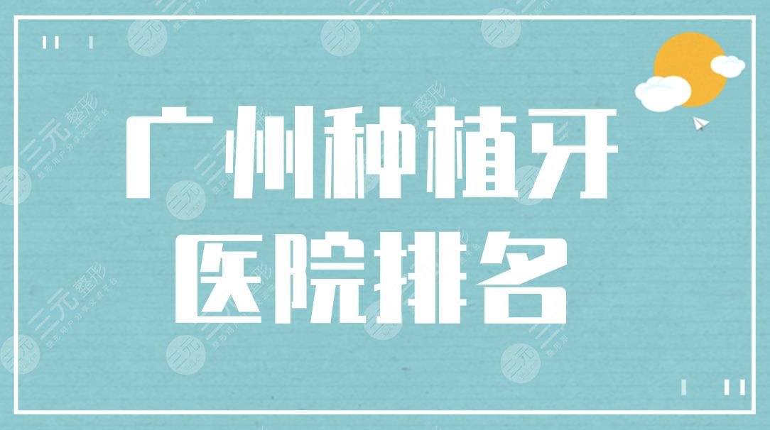 广州种植牙医院排名|广大口腔和穗华口腔哪个好？附种牙价格表