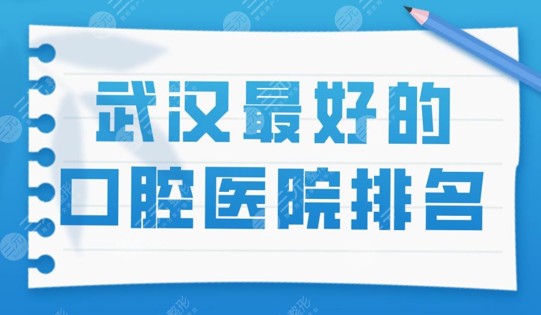 武汉好的口腔医院排名|德韩口腔、存济口腔上榜！附正畸价格表