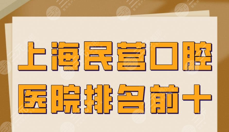 上海民营口腔医院排名前十|伊尔意、美奥、圣贝、维乐等医院上榜！