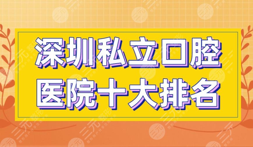 深圳私立口腔医院十大排名|美莱、美奥、格伦菲尔等医院上榜！