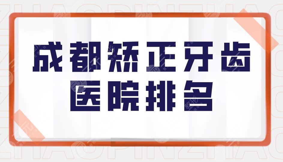 成都矫正牙齿医院排名|成都口腔医院牙齿矫正哪家好？附价格表