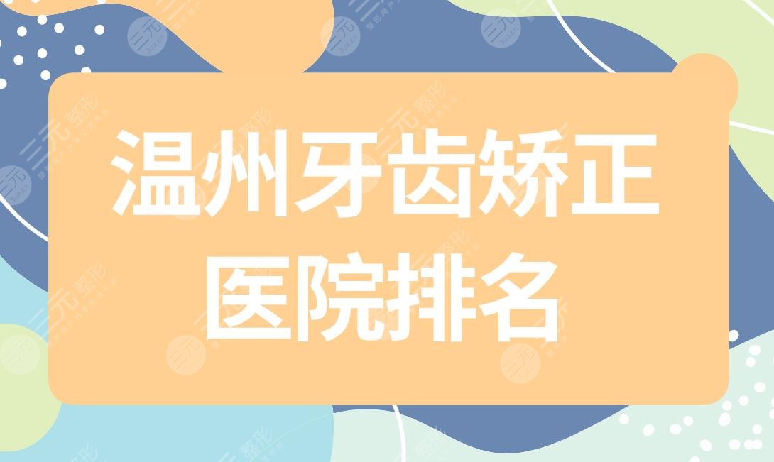 温州牙齿矫正医院排名|温州牙科医院矫正牙齿好的是哪里？