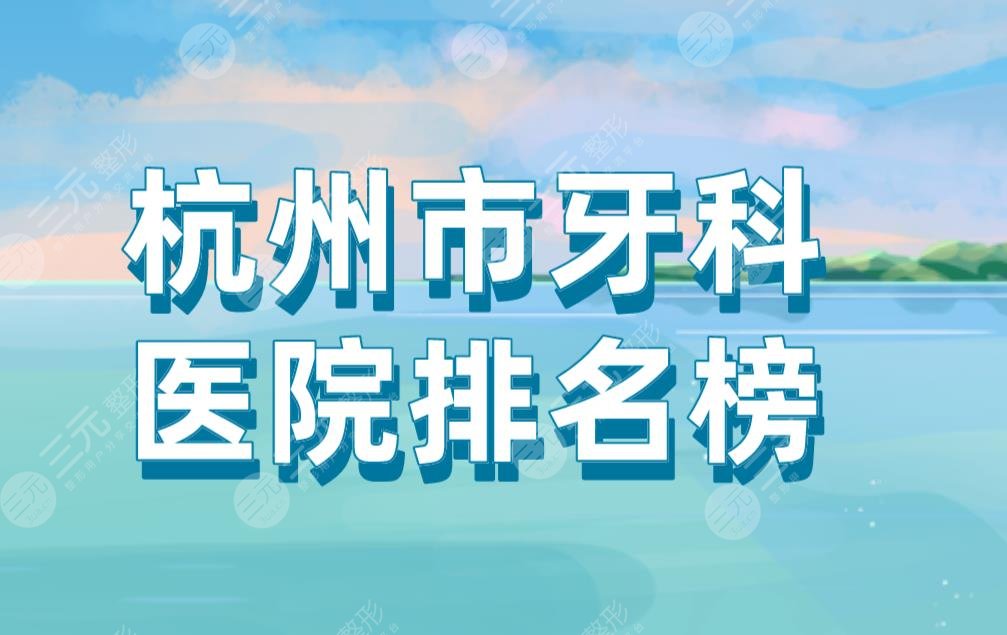 杭州市牙科医院排名榜|美奥口腔、马泷齿科、浙大附属口腔上榜！