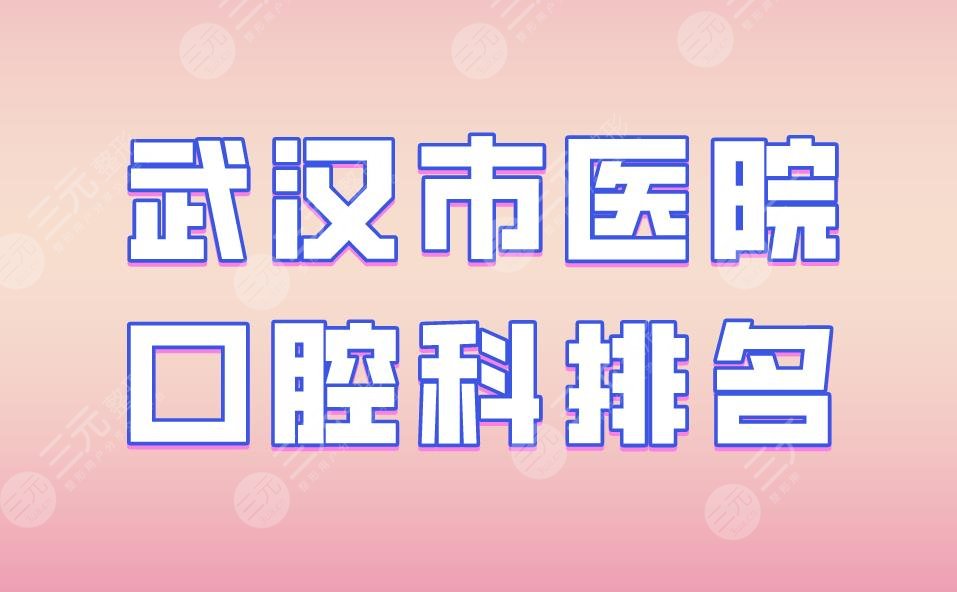 武汉市**医院口腔科排名|德韩口腔、大众口腔、瑞博口腔实力上榜！