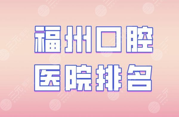 福州口腔医院排名|维乐口腔、登特口腔、贝臣口腔等实力上榜！