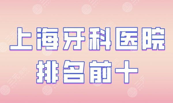 上海牙科医院排名前十|上海九院、美奥口腔、尤旦口腔等实力上榜！