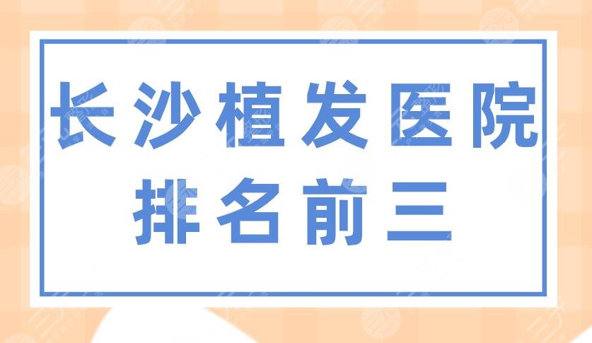 长沙植发医院排名前三,长沙哪里可以植发？大麦微针、岱高怎么样？