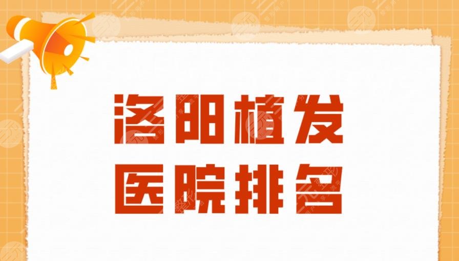 洛阳植发医院排名|毛大夫医疗、未毛植发、华美医疗等实力上榜