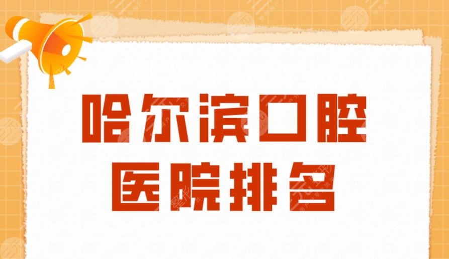 哈尔滨口腔医院排名|赛弗口腔、淇奥口腔、德诚明晋口腔等上榜！