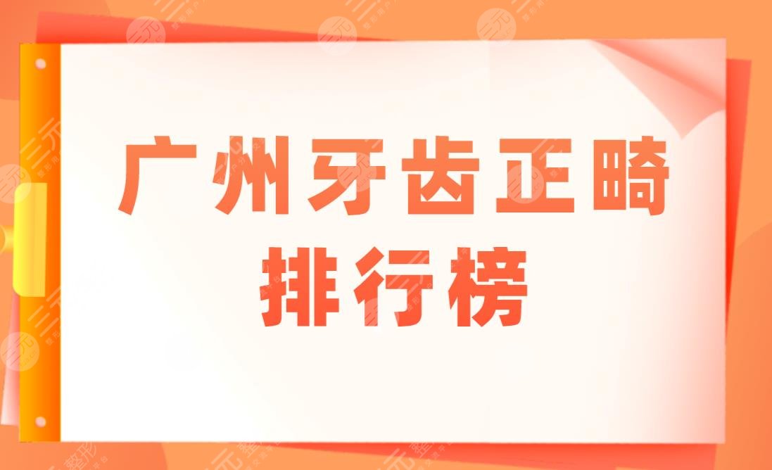 广州牙齿正畸排行榜盘点！来看看去哪家医院比较好？附价格表