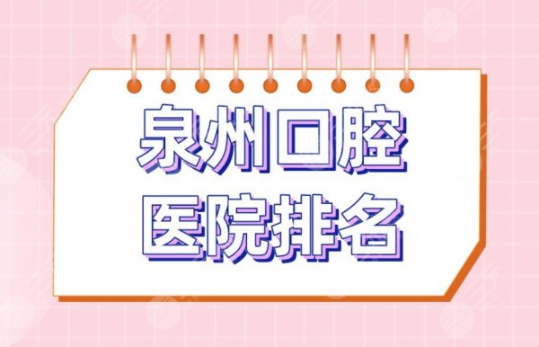 泉州口腔医院排名|维乐口腔、品惠口腔、恩特口腔等医院上榜！