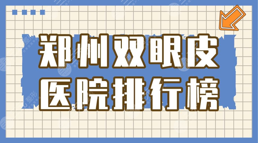 郑州双眼皮医院排行榜|华领/壹加壹医院上榜！附双眼皮价格表