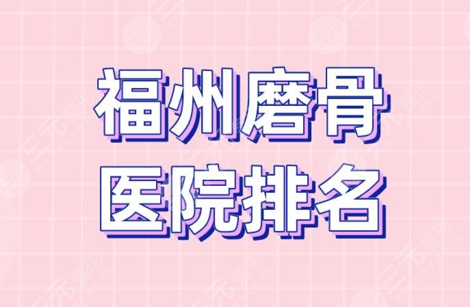 福州磨骨医院排名|福建省立医院、华美整形、海峡整形等上榜！