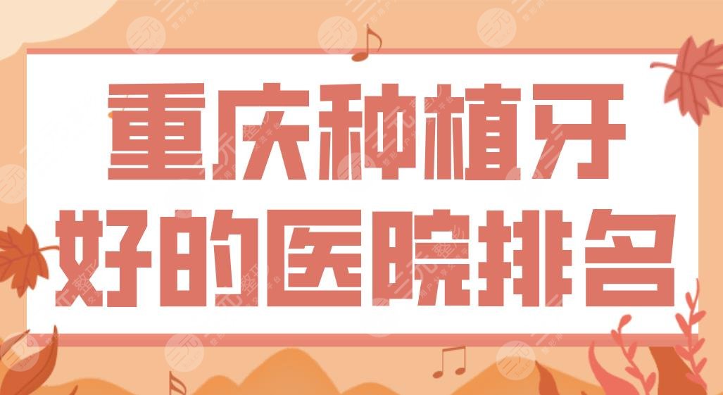 重庆种植牙好的医院排名名单！牙博士、维乐、团圆口腔哪家划算？附价格表