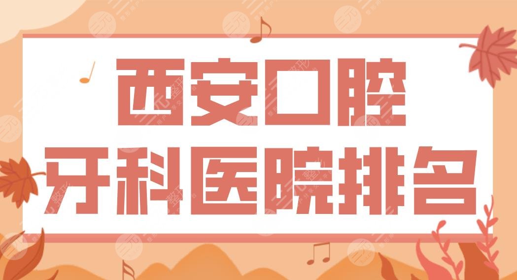 西安口腔牙科医院排名|中心医院、省人民医院、交大附一院等公立医院上榜！