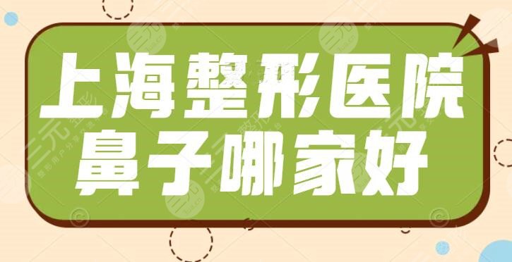 上海整形医院鼻子哪家好啊？哪家医院整鼻子好看？伯思立多次上榜